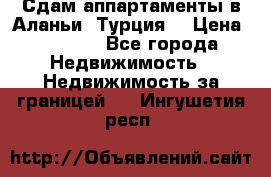 Сдам аппартаменты в Аланьи (Турция) › Цена ­ 1 600 - Все города Недвижимость » Недвижимость за границей   . Ингушетия респ.